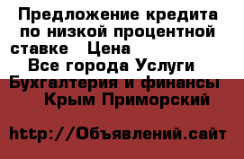 Предложение кредита по низкой процентной ставке › Цена ­ 10 000 000 - Все города Услуги » Бухгалтерия и финансы   . Крым,Приморский